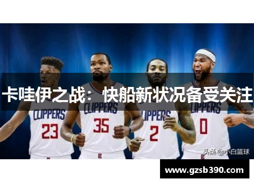 卡哇伊之战：快船新状况备受关注